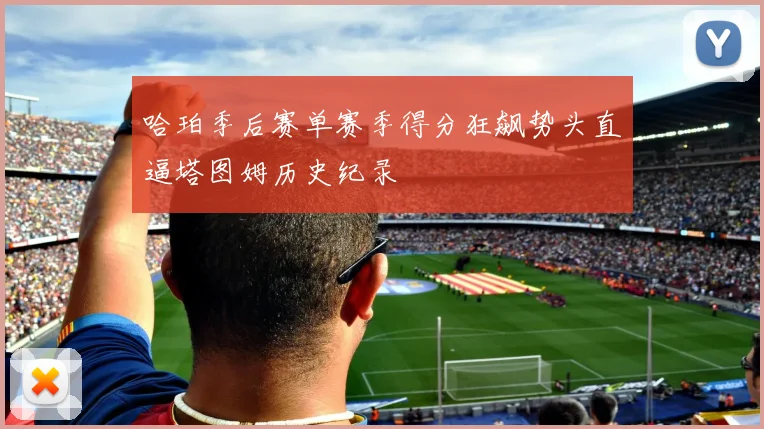哈珀季后赛单赛季得分狂飙势头直逼塔图姆历史纪录