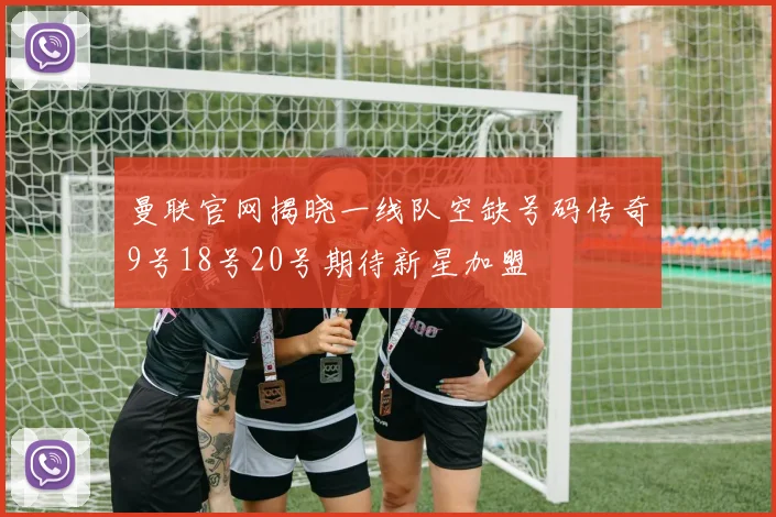 曼联官网揭晓一线队空缺号码传奇9号18号20号期待新星加盟