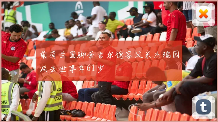 前荷兰国脚奈吉尔德容父亲杰瑞因病去世享年61岁