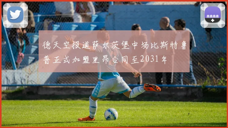 德天空报道萨尔茨堡中场比斯特鲁普正式加盟里昂合同至2031年