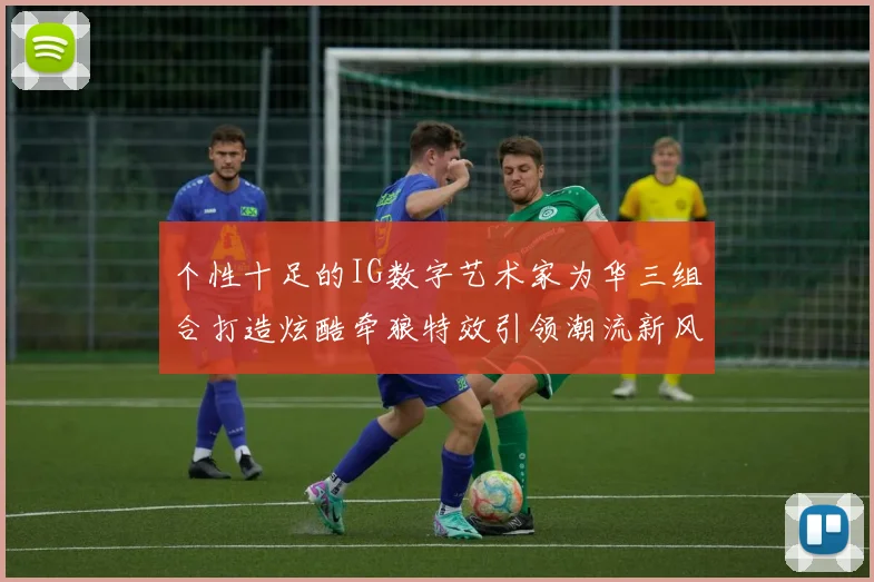 个性十足的IG数字艺术家为华三组合打造炫酷牵狼特效引领潮流新风尚