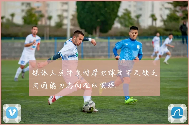 媒体人点评惠特摩尔球商不足缺乏沟通能力志向难以实现