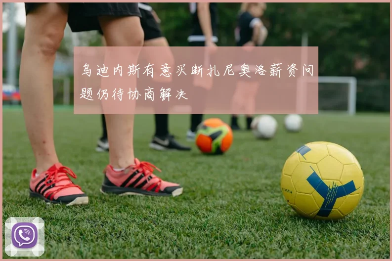 乌迪内斯有意买断扎尼奥洛薪资问题仍待协商解决